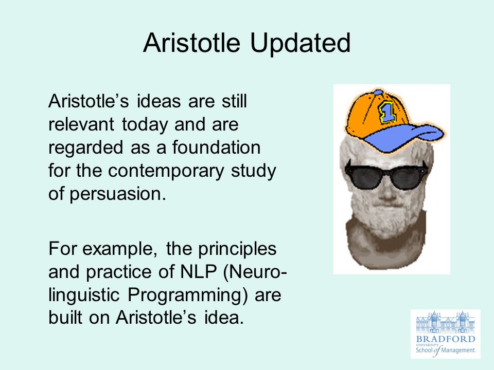 Aristotle Updated Aristotle’s ideas are still relevant today and are regarded as a foundation for the contemporary study of persuasion.