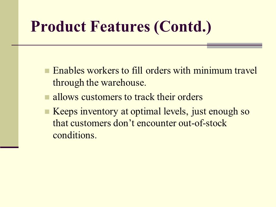 Product Features (Contd.) Enables workers to fill orders with minimum travel through the warehouse.