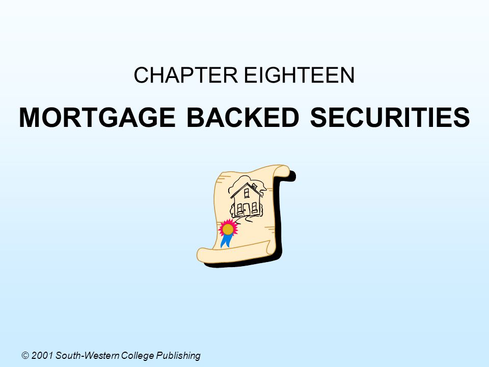 CHAPTER EIGHTEEN MORTGAGE BACKED SECURITIES © 2001 South-Western College Publishing