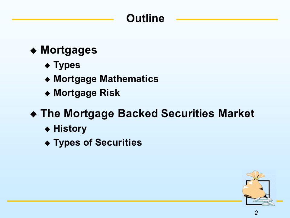 2 Outline  Mortgages  Types  Mortgage Mathematics  Mortgage Risk  The Mortgage Backed Securities Market  History  Types of Securities