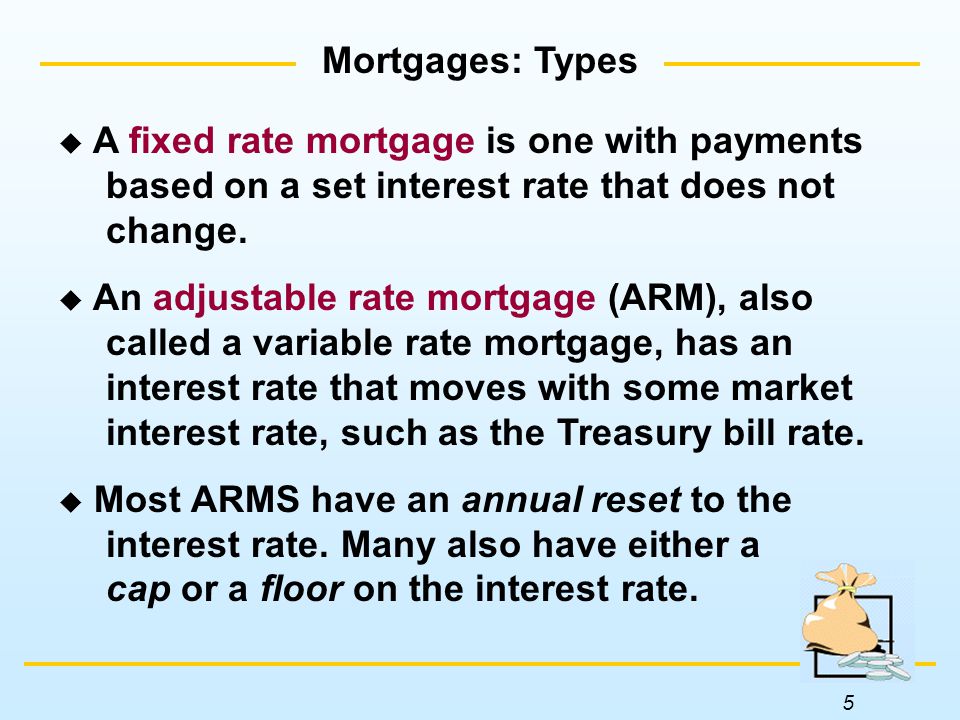 5 Mortgages: Types  A fixed rate mortgage is one with payments based on a set interest rate that does not change.
