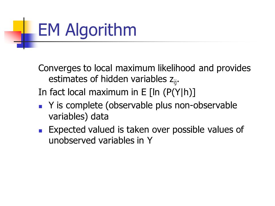 EM Algorithm Converges to local maximum likelihood and provides estimates of hidden variables z ij.