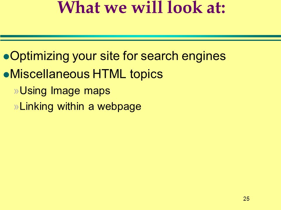 25 What we will look at: l Optimizing your site for search engines l Miscellaneous HTML topics »Using Image maps »Linking within a webpage
