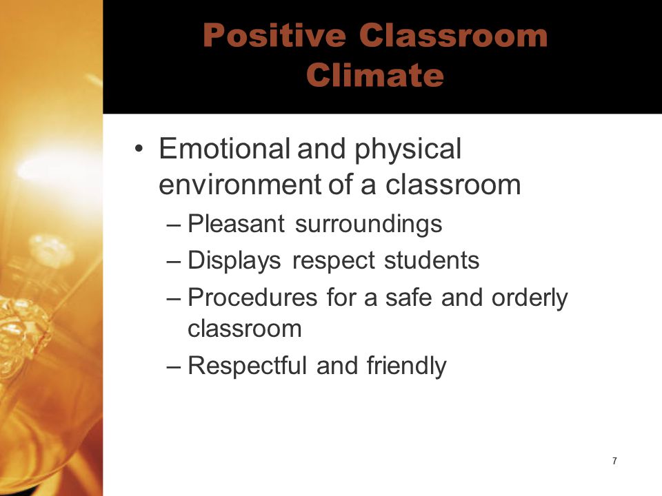 7 Positive Classroom Climate Emotional and physical environment of a classroom –Pleasant surroundings –Displays respect students –Procedures for a safe and orderly classroom –Respectful and friendly