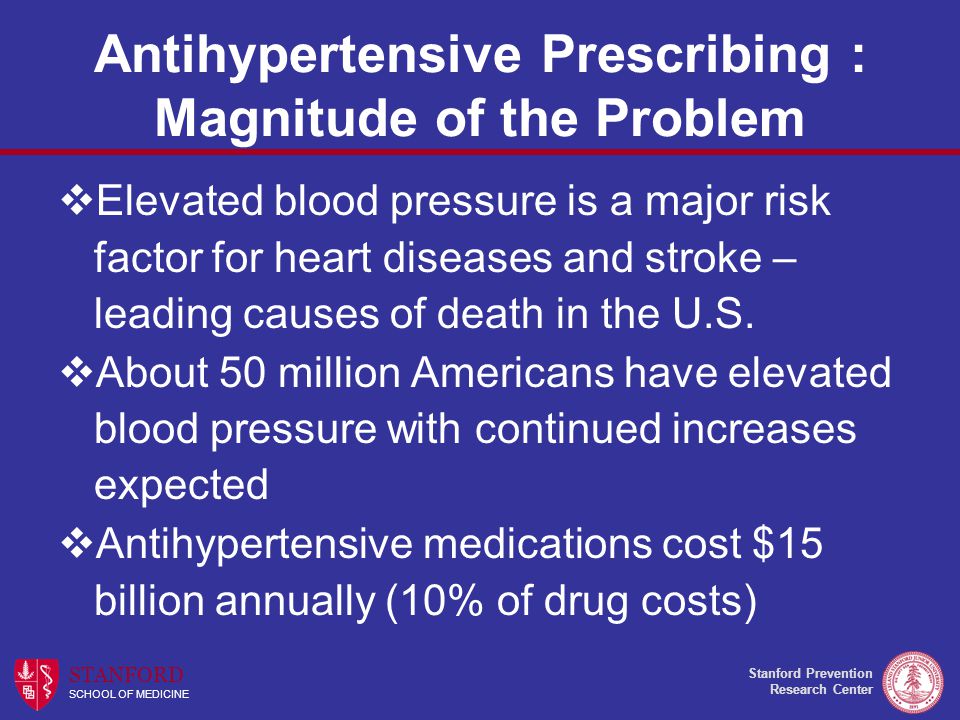 Stanford Prevention Research Center STANFORD SCHOOL OF MEDICINE Antihypertensive Prescribing : Magnitude of the Problem  Elevated blood pressure is a major risk factor for heart diseases and stroke – leading causes of death in the U.S.