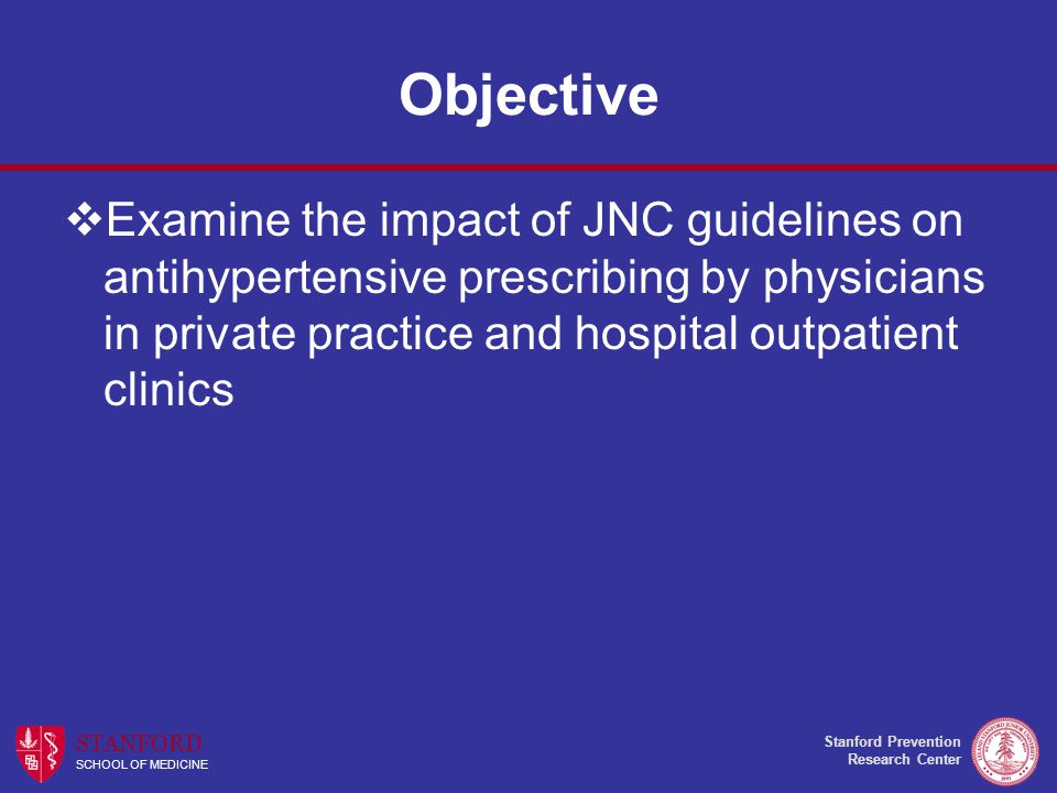 Stanford Prevention Research Center STANFORD SCHOOL OF MEDICINE Objective  Examine the impact of JNC guidelines on antihypertensive prescribing by physicians in private practice and hospital outpatient clinics