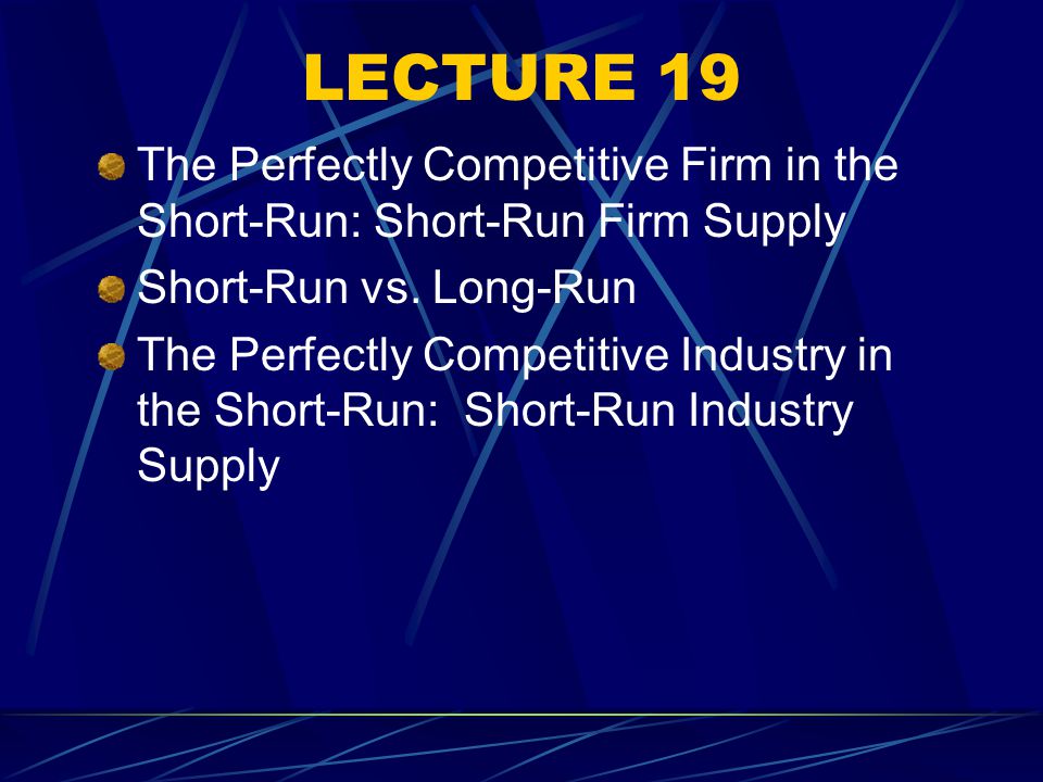LECTURE 19 The Perfectly Competitive Firm in the Short-Run: Short-Run Firm Supply Short-Run vs.
