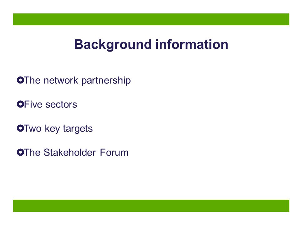 Background information  The network partnership  Five sectors  Two key targets  The Stakeholder Forum
