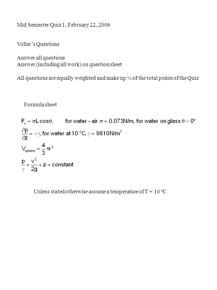 Voller’s Questions Answer all questions Answer (including all work) on question sheet All questions are equally weighted and make up ½ of the total points of the Quiz Mid Semester Quiz 1, February 22, 2006 Formula sheet Unless stated otherwise assume a temperature of T = 10 o C