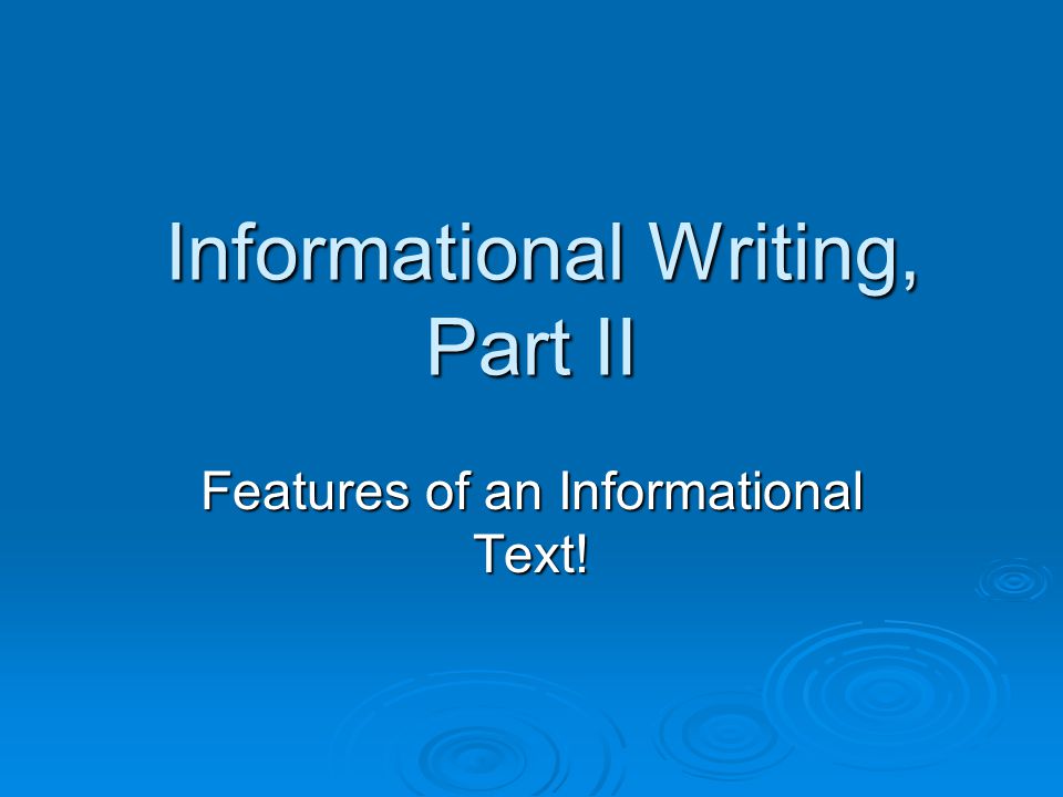 Informational Writing, Part II Informational Writing, Part II Features of an Informational Text!