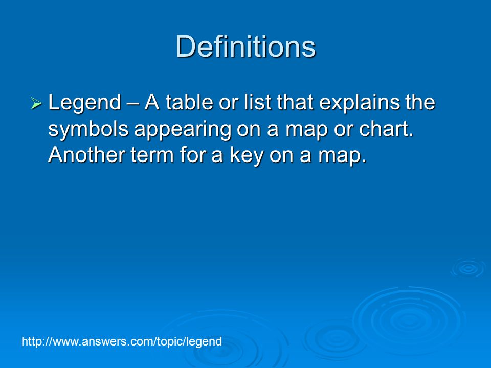 Definitions  Legend – A table or list that explains the symbols appearing on a map or chart.