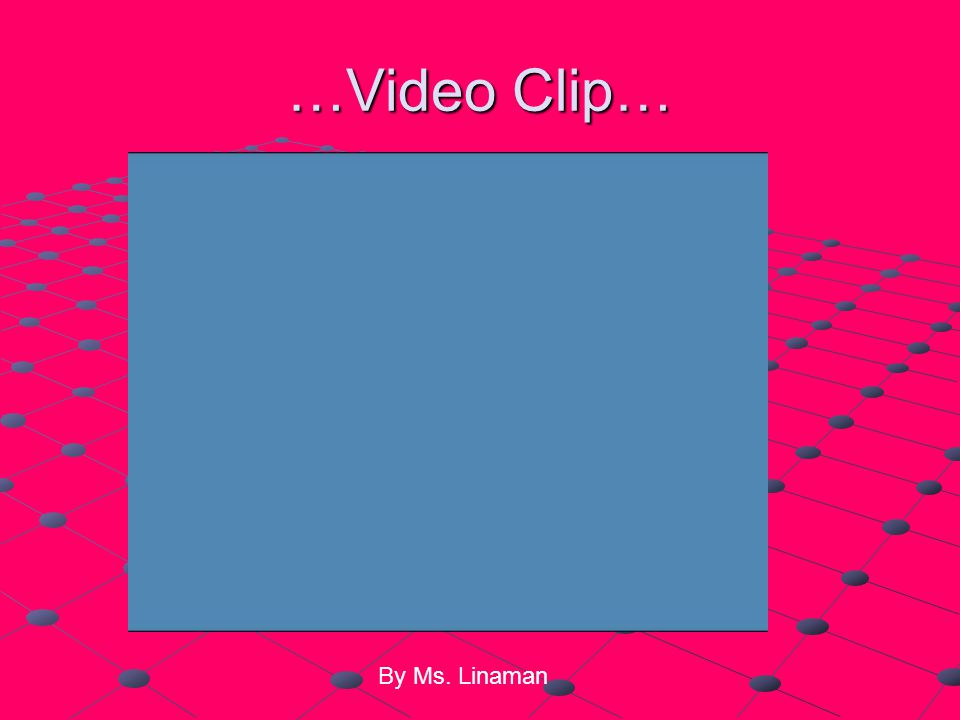 …Video Clip… By Ms. Linaman