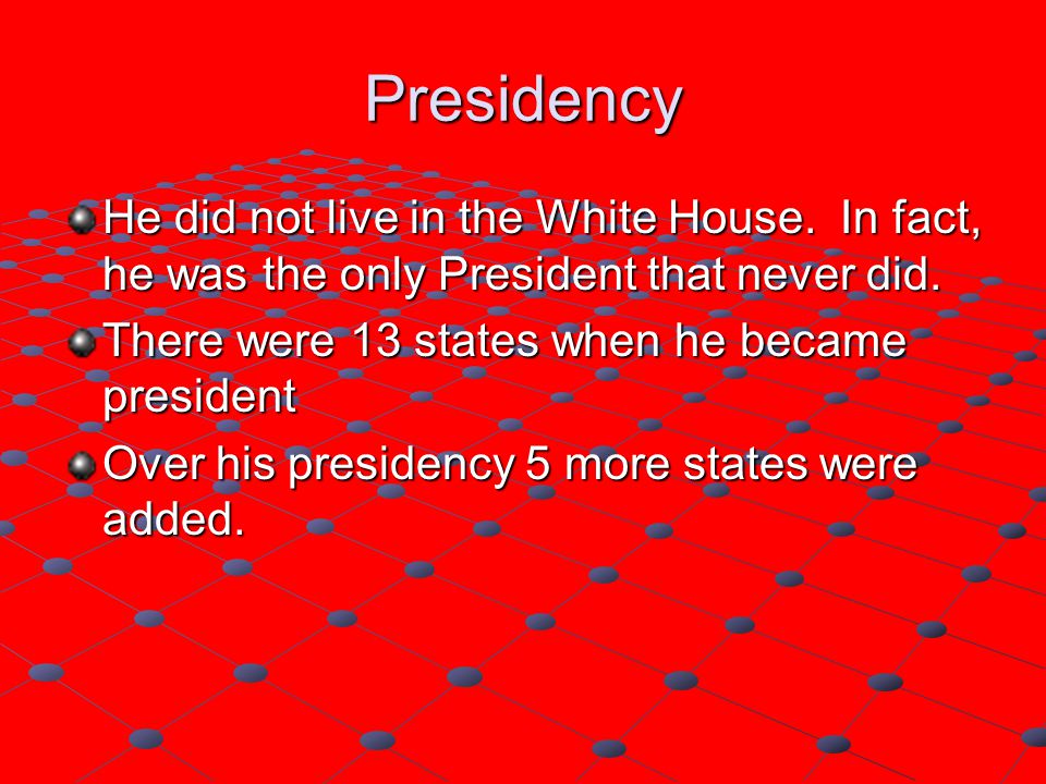 Presidency He did not live in the White House. In fact, he was the only President that never did.