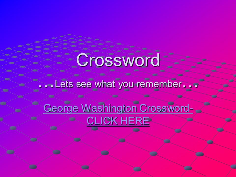 Crossword … Lets see what you remember … George Washington Crossword- CLICK HERE George Washington Crossword- CLICK HERE