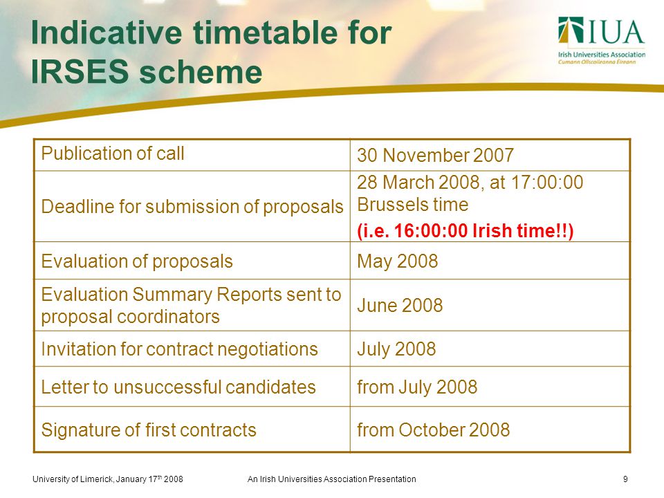 University of Limerick, January 17 th 2008An Irish Universities Association Presentation9 Indicative timetable for IRSES scheme Publication of call 30 November 2007 Deadline for submission of proposals 28 March 2008, at 17:00:00 Brussels time (i.e.
