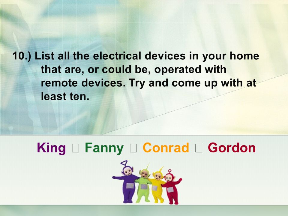King ‧ Fanny ‧ Conrad ‧ Gordon 10.) List all the electrical devices in your home that are, or could be, operated with remote devices.
