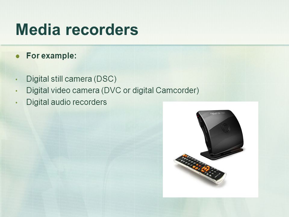 Media recorders For example: Digital still camera (DSC) Digital video camera (DVC or digital Camcorder) Digital audio recorders