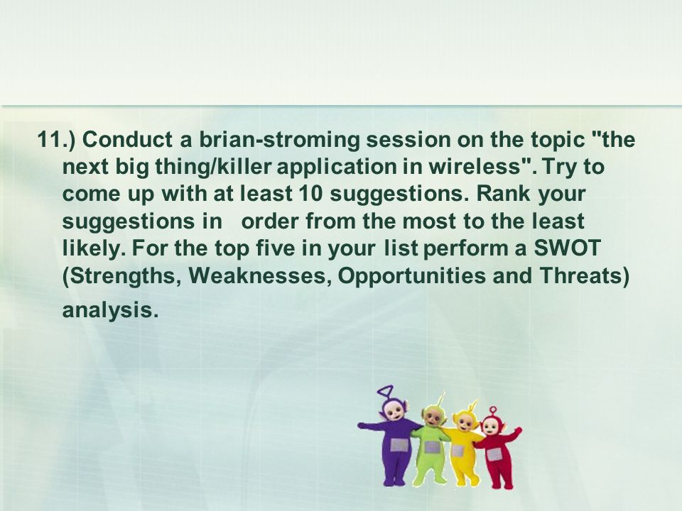 11.) Conduct a brian-stroming session on the topic the next big thing/killer application in wireless .