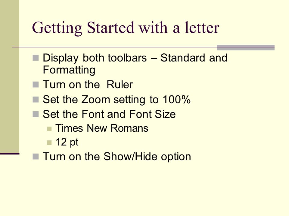 Getting Started with a letter Display both toolbars – Standard and Formatting Turn on the Ruler Set the Zoom setting to 100% Set the Font and Font Size Times New Romans 12 pt Turn on the Show/Hide option