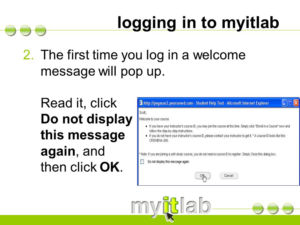 logging in to myitlab 2.The first time you log in a welcome message will pop up.