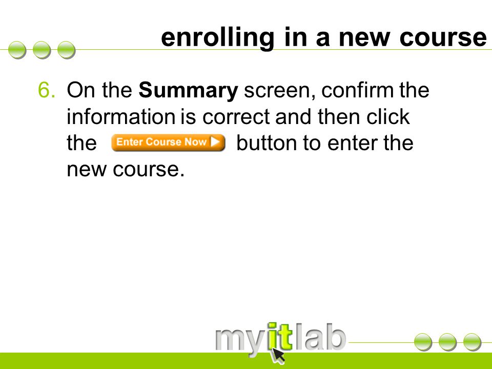 enrolling in a new course 6.On the Summary screen, confirm the information is correct and then click the button to enter the new course.