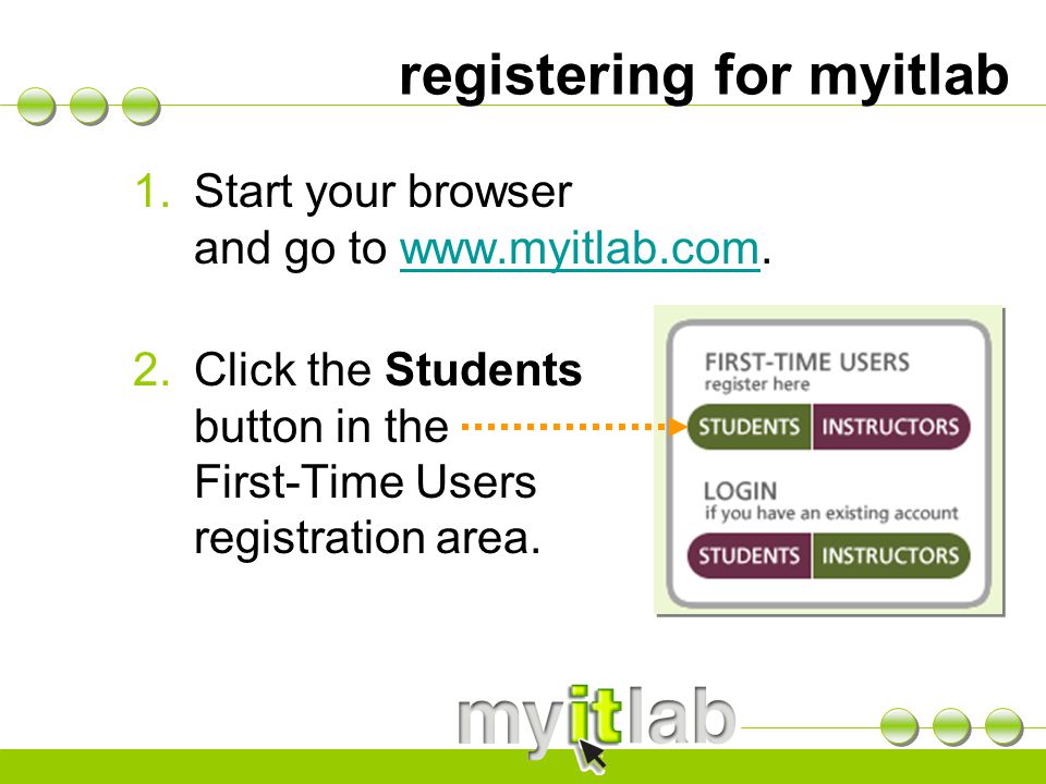 registering for myitlab 1.Start your browser and go to   2.Click the Students button in the First-Time Users registration area.