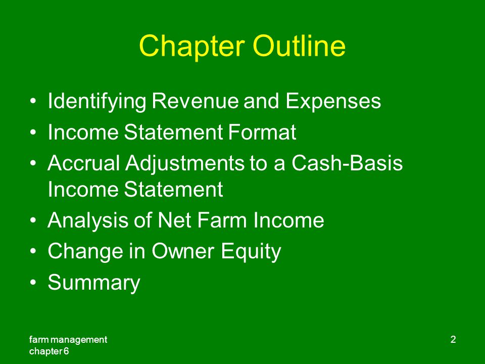 farm management chapter 6 2 Chapter Outline Identifying Revenue and Expenses Income Statement Format Accrual Adjustments to a Cash-Basis Income Statement Analysis of Net Farm Income Change in Owner Equity Summary
