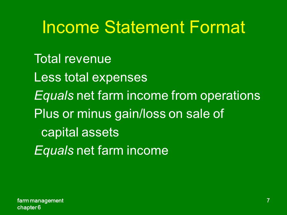 farm management chapter 6 7 Income Statement Format Total revenue Less total expenses Equals net farm income from operations Plus or minus gain/loss on sale of capital assets Equals net farm income