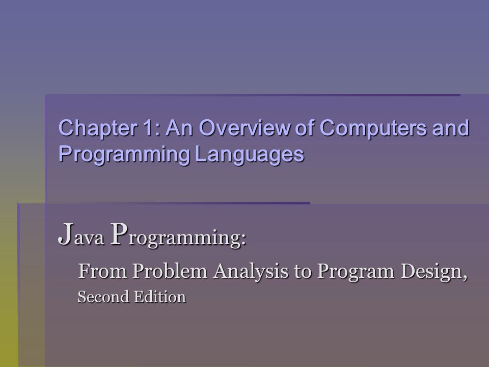 Chapter 1: An Overview of Computers and Programming Languages J ava P rogramming: From Problem Analysis to Program Design, From Problem Analysis to Program Design, Second Edition Second Edition