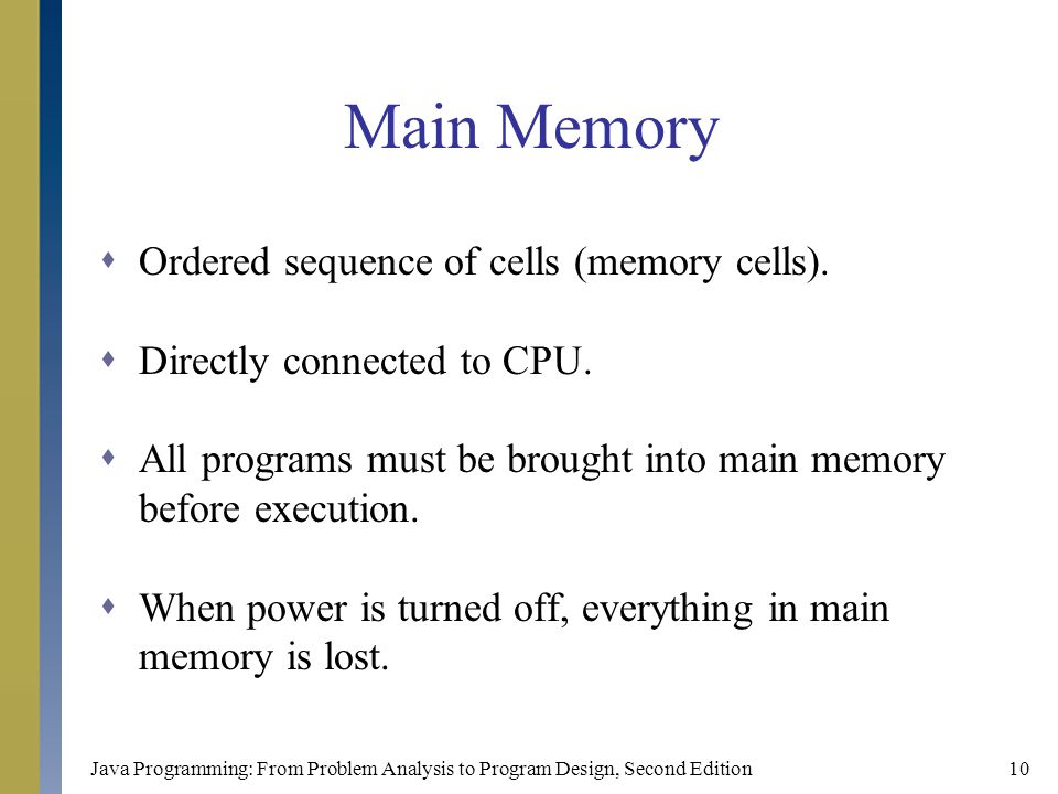 Java Programming: From Problem Analysis to Program Design, Second Edition10 Main Memory  Ordered sequence of cells (memory cells).