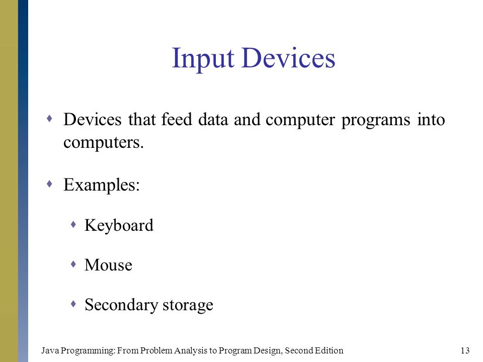 Java Programming: From Problem Analysis to Program Design, Second Edition13 Input Devices  Devices that feed data and computer programs into computers.
