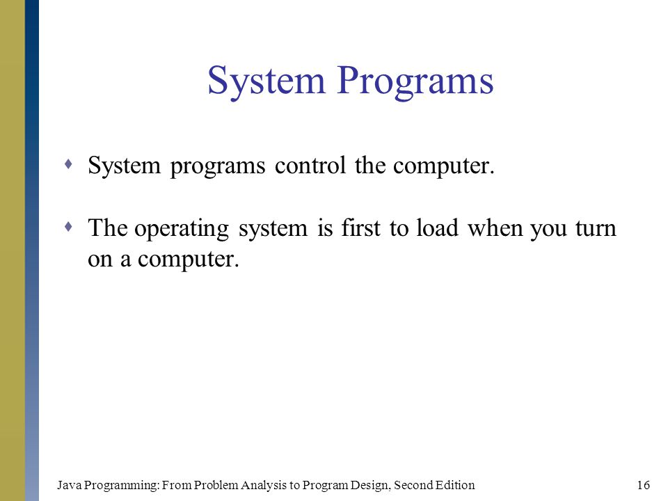 Java Programming: From Problem Analysis to Program Design, Second Edition16 System Programs  System programs control the computer.