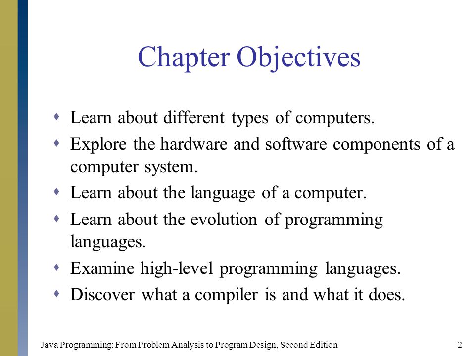 Java Programming: From Problem Analysis to Program Design, Second Edition2 Chapter Objectives  Learn about different types of computers.