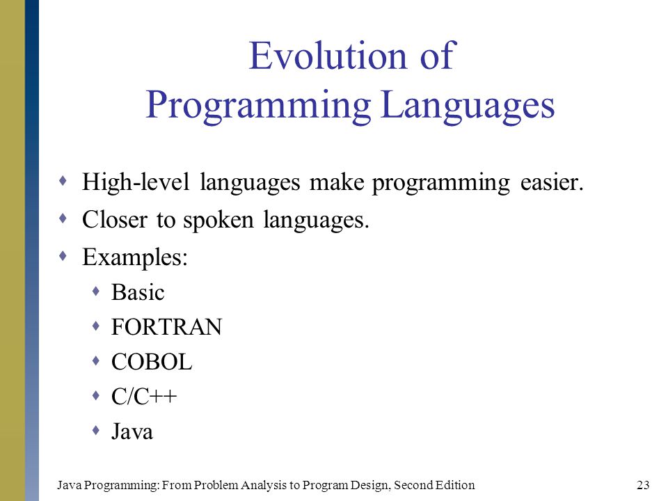 Java Programming: From Problem Analysis to Program Design, Second Edition23 Evolution of Programming Languages  High-level languages make programming easier.