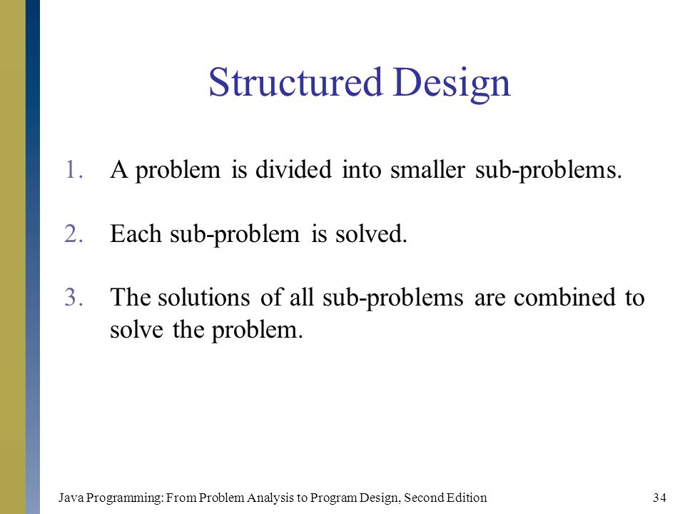 Java Programming: From Problem Analysis to Program Design, Second Edition34 Structured Design 1.A problem is divided into smaller sub-problems.