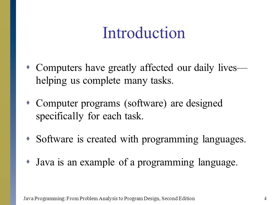 Java Programming: From Problem Analysis to Program Design, Second Edition4 Introduction  Computers have greatly affected our daily lives— helping us complete many tasks.