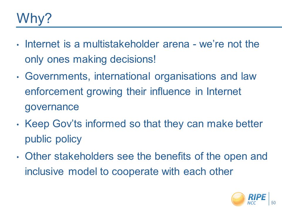 50 Why. Internet is a multistakeholder arena - we’re not the only ones making decisions.