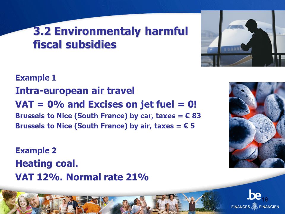 Environmentaly harmful fiscal subsidies Example 1 Intra-european air travel VAT = 0% and Excises on jet fuel = 0.
