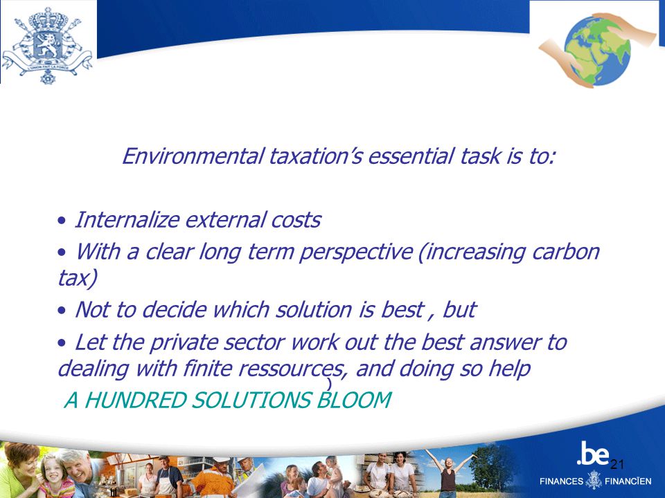 21 Environmental taxation’s essential task is to: Internalize external costs With a clear long term perspective (increasing carbon tax) Not to decide which solution is best, but Let the private sector work out the best answer to dealing with finite ressources, and doing so help A HUNDRED SOLUTIONS BLOOM )