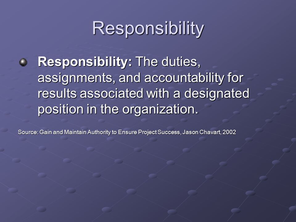 Responsibility Responsibility: The duties, assignments, and accountability for results associated with a designated position in the organization.
