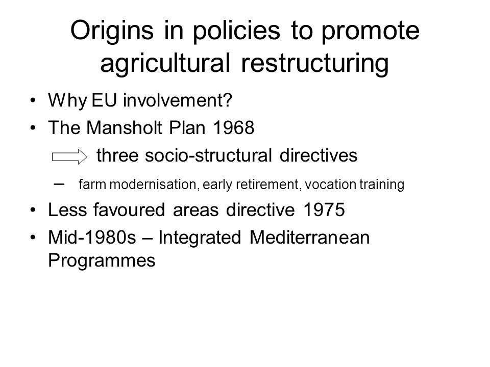 Origins in policies to promote agricultural restructuring Why EU involvement.
