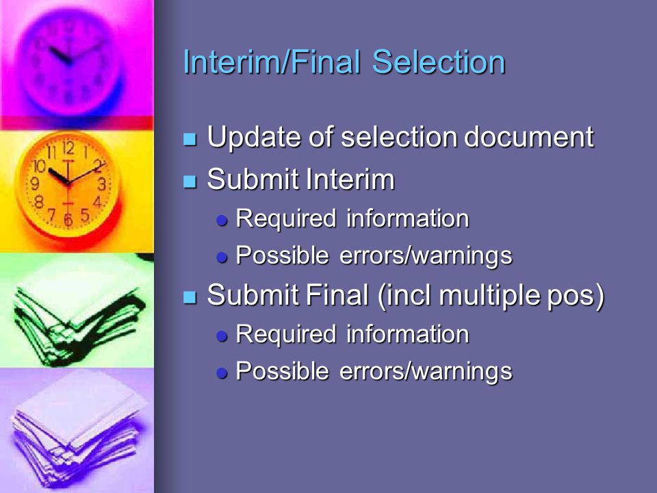 Interim/Final Selection Update of selection document Update of selection document Submit Interim Submit Interim Required information Required information Possible errors/warnings Possible errors/warnings Submit Final (incl multiple pos) Submit Final (incl multiple pos) Required information Required information Possible errors/warnings Possible errors/warnings