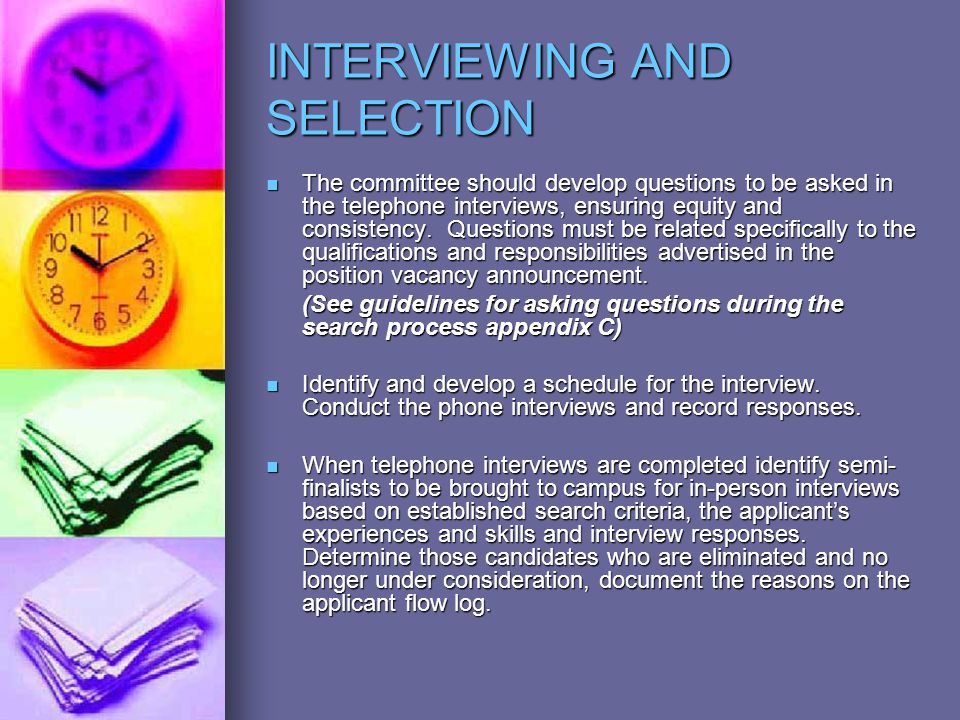 INTERVIEWING AND SELECTION The committee should develop questions to be asked in the telephone interviews, ensuring equity and consistency.