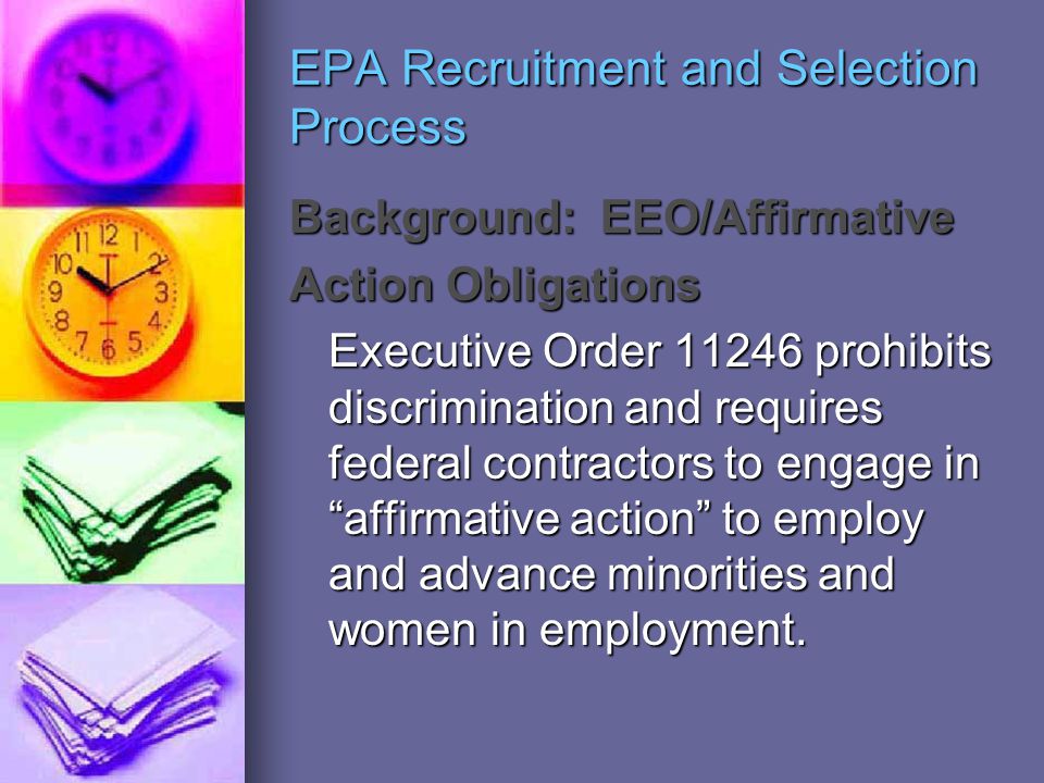 EPA Recruitment and Selection Process Background: EEO/Affirmative Action Obligations Executive Order prohibits discrimination and requires federal contractors to engage in affirmative action to employ and advance minorities and women in employment.