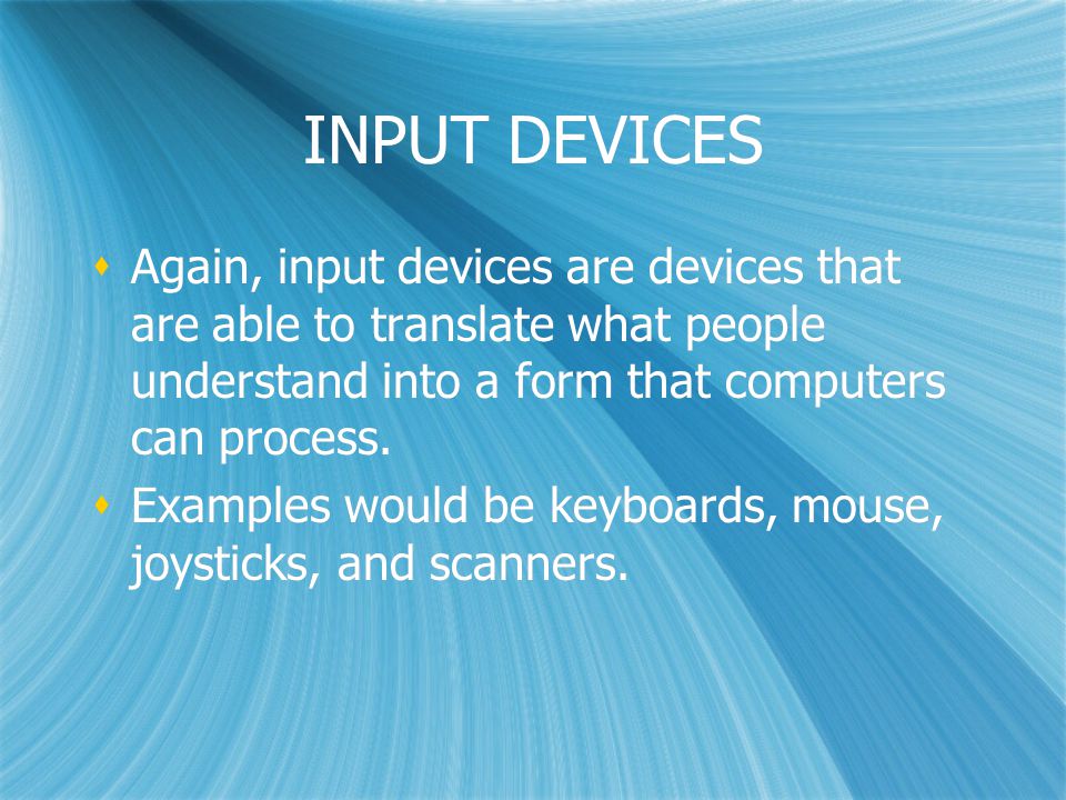 INPUT DEVICES  Again, input devices are devices that are able to translate what people understand into a form that computers can process.
