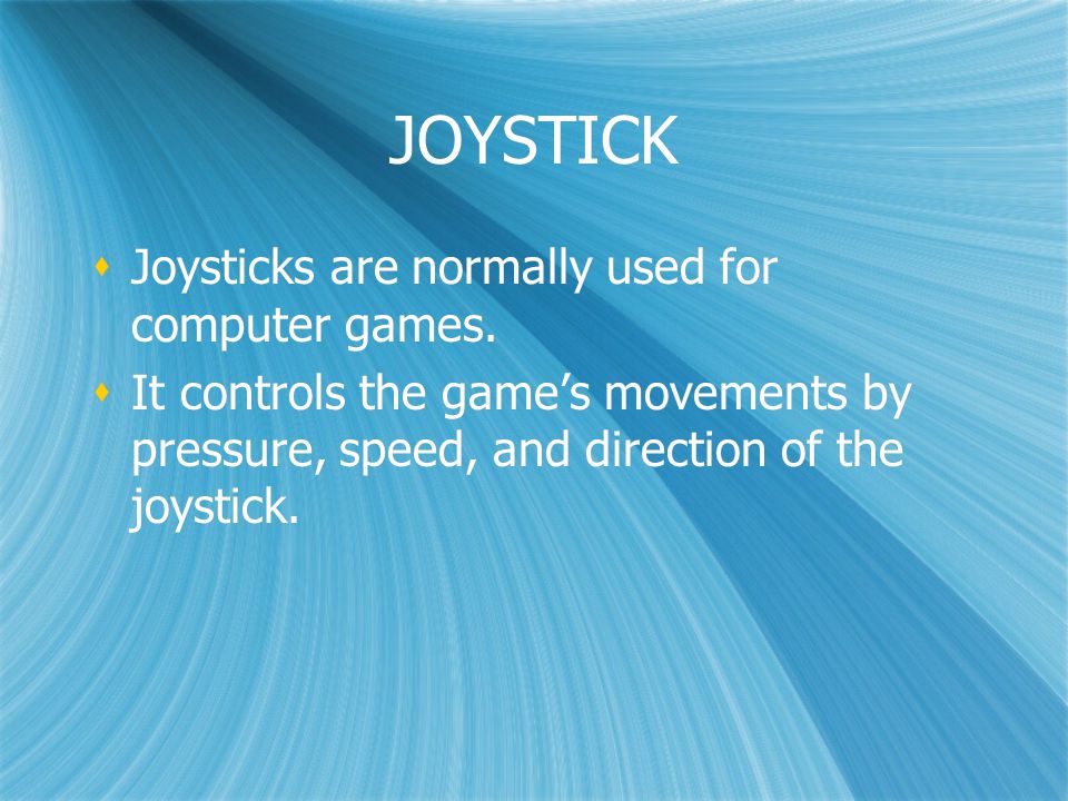JOYSTICK  Joysticks are normally used for computer games.