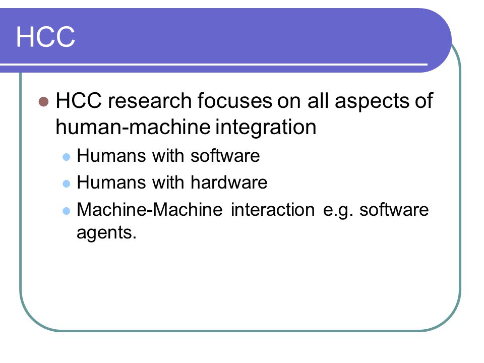 HCC HCC research focuses on all aspects of human-machine integration Humans with software Humans with hardware Machine-Machine interaction e.g.