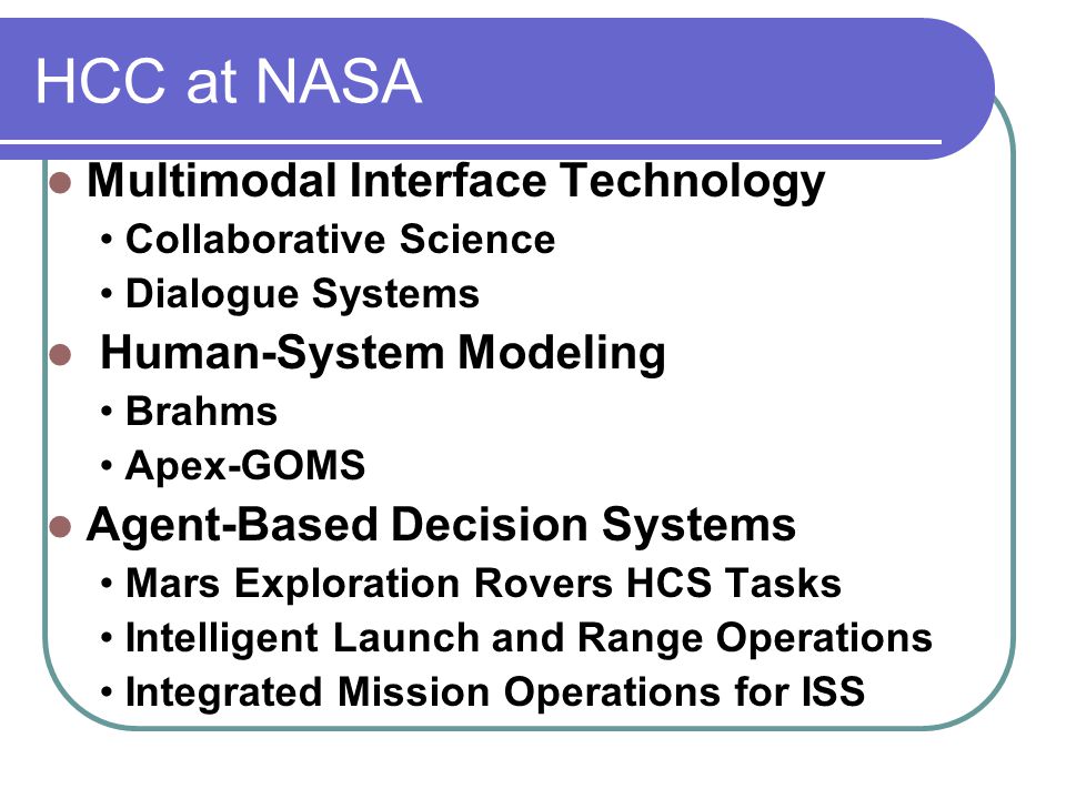 Multimodal Interface Technology Collaborative Science Dialogue Systems Human-System Modeling Brahms Apex-GOMS Agent-Based Decision Systems Mars Exploration Rovers HCS Tasks Intelligent Launch and Range Operations Integrated Mission Operations for ISS