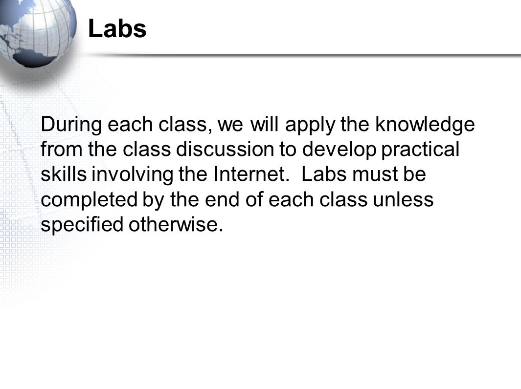 Labs During each class, we will apply the knowledge from the class discussion to develop practical skills involving the Internet.