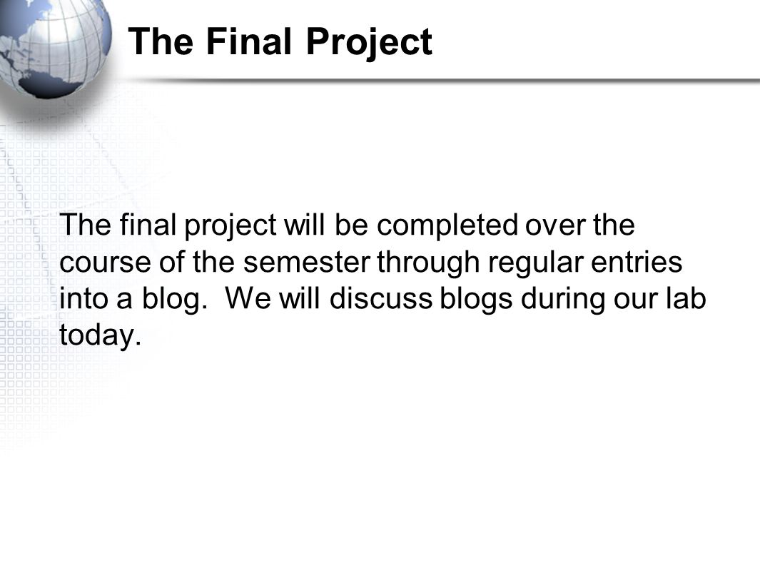 The Final Project The final project will be completed over the course of the semester through regular entries into a blog.